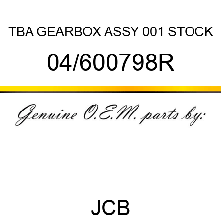 TBA, GEARBOX ASSY, 001 STOCK 04/600798R