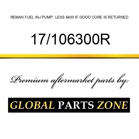 REMAN FUEL INJ PUMP'..LESS $400 IF GOOD CORE IS RETURNED 17/106300R