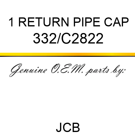 1 RETURN PIPE CAP 332/C2822
