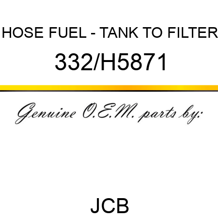 HOSE FUEL - TANK TO FILTER 332/H5871