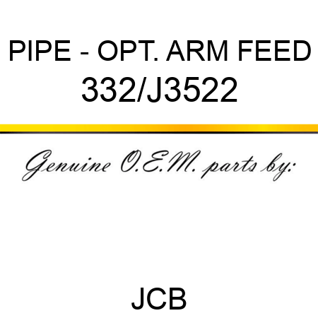 PIPE - OPT. ARM FEED 332/J3522