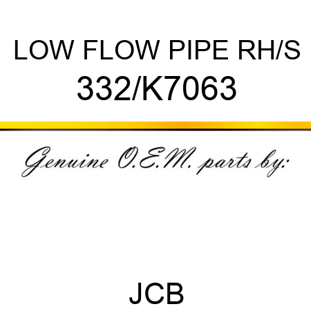 LOW FLOW PIPE RH/S 332/K7063