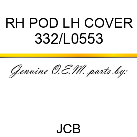 RH POD LH COVER 332/L0553