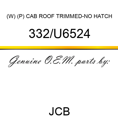 (W) (P) CAB ROOF TRIMMED-NO HATCH 332/U6524