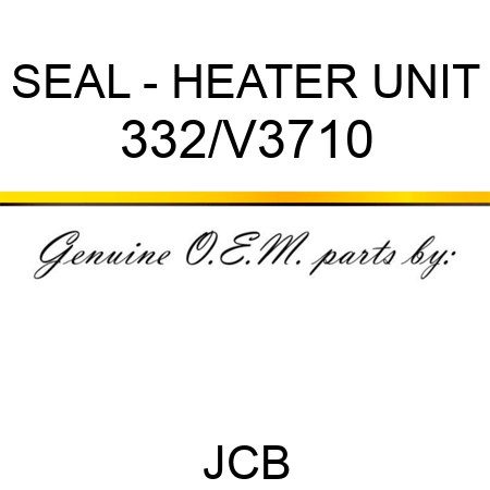 SEAL - HEATER UNIT 332/V3710