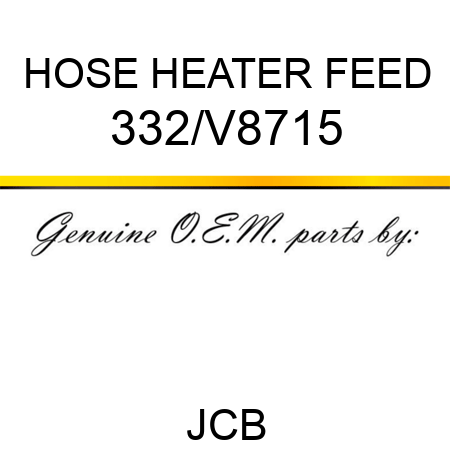 HOSE, HEATER FEED 332/V8715