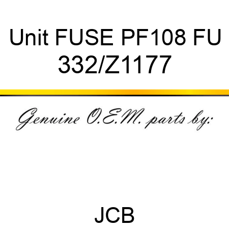 Unit FUSE PF108 FU 332/Z1177