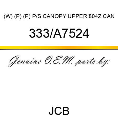 (W) (P) (P) P/S CANOPY UPPER 804Z CAN 333/A7524