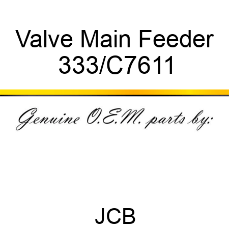 Valve Main Feeder 333/C7611