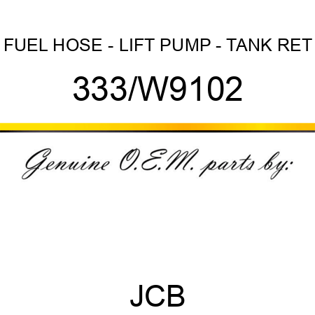 FUEL HOSE - LIFT PUMP - TANK RET 333/W9102
