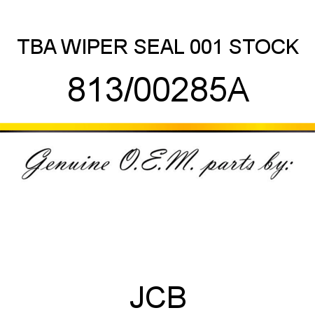 TBA, WIPER SEAL, 001 STOCK 813/00285A