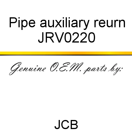 Pipe, auxiliary reurn JRV0220
