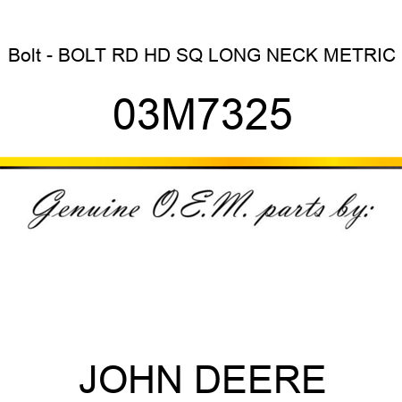 Bolt - BOLT, RD HD SQ LONG NECK, METRIC 03M7325