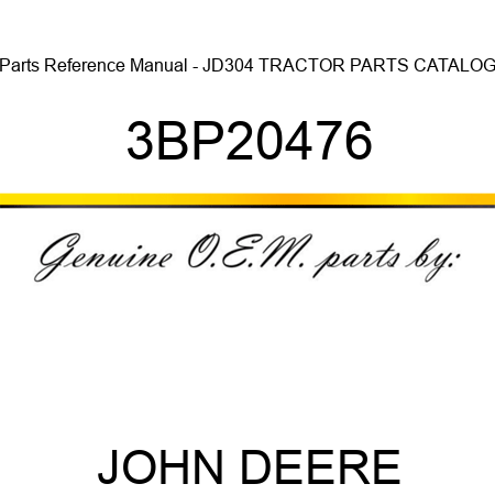 Parts Reference Manual - JD304 TRACTOR PARTS CATALOG 3BP20476