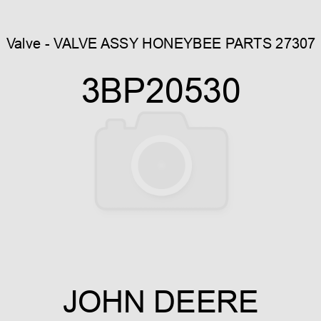 Valve - VALVE ASSY, HONEYBEE PARTS 27307 3BP20530