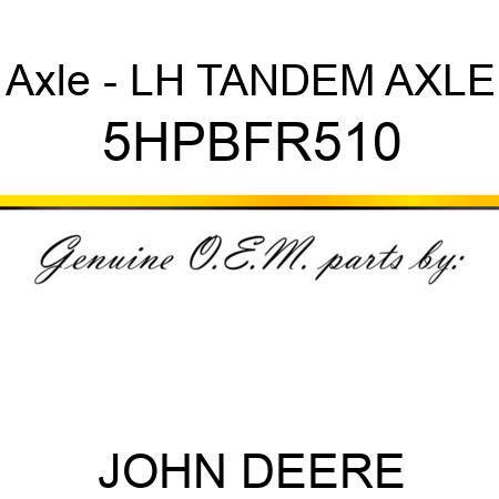 Axle - LH TANDEM AXLE 5HPBFR510