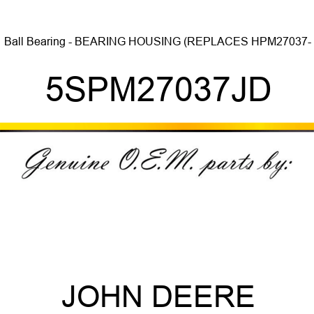 Ball Bearing - BEARING HOUSING (REPLACES HPM27037- 5SPM27037JD