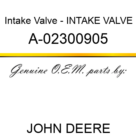 Intake Valve - INTAKE VALVE A-02300905
