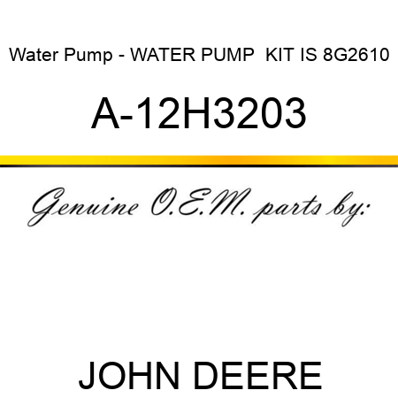 Water Pump - WATER PUMP  KIT IS 8G2610 A-12H3203