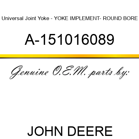 Universal Joint Yoke - YOKE, IMPLEMENT- ROUND BORE A-151016089