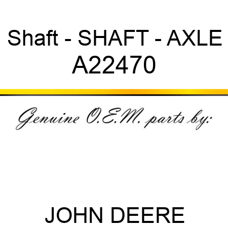 Shaft - SHAFT - AXLE A22470