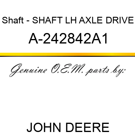 Shaft - SHAFT, LH AXLE DRIVE A-242842A1