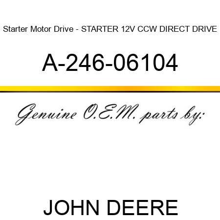 Starter Motor Drive - STARTER, 12V, CCW, DIRECT DRIVE A-246-06104