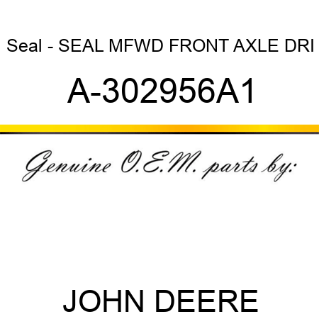 Seal - SEAL, MFWD FRONT AXLE DRI A-302956A1