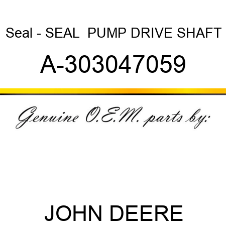 Seal - SEAL,  PUMP DRIVE SHAFT A-303047059