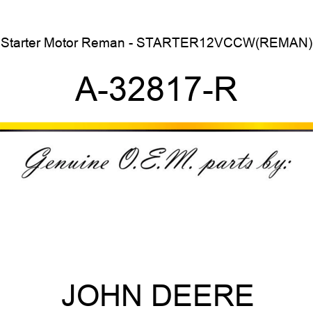 Starter Motor Reman - STARTER,12V,CCW,(REMAN) A-32817-R
