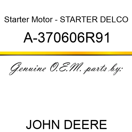 Starter Motor - STARTER, DELCO A-370606R91