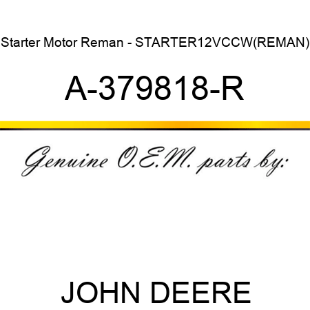 Starter Motor Reman - STARTER,12V,CCW,(REMAN) A-379818-R