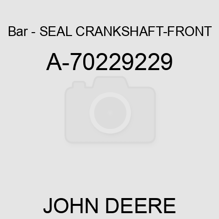 Bar - SEAL, CRANKSHAFT-FRONT A-70229229