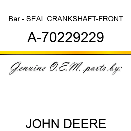 Bar - SEAL, CRANKSHAFT-FRONT A-70229229