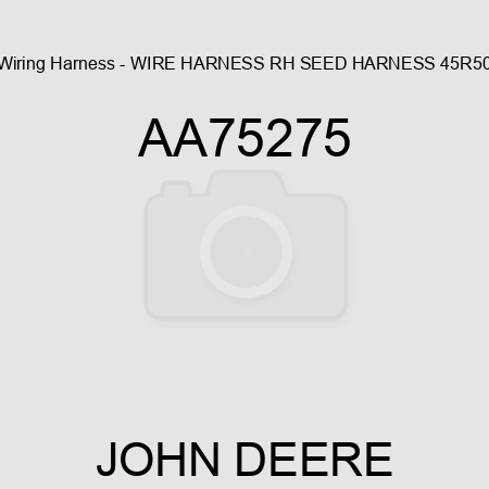 Wiring Harness - WIRE HARNESS RH SEED HARNESS, 45R50 AA75275