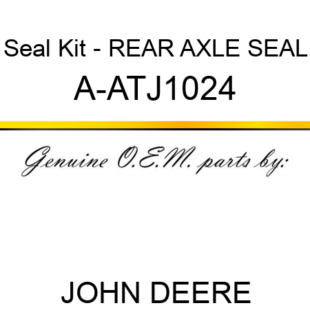 Seal Kit - REAR AXLE SEAL A-ATJ1024