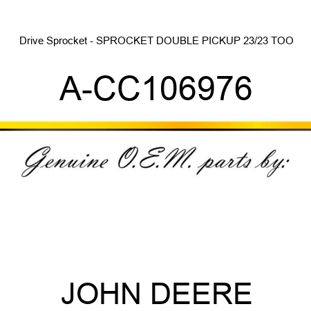 Drive Sprocket - SPROCKET, DOUBLE PICKUP, 23/23 TOO A-CC106976
