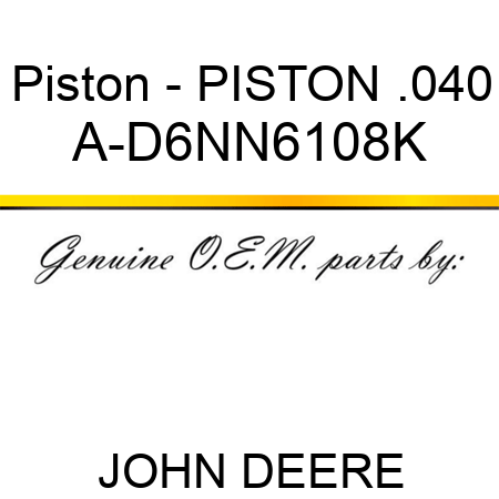 Piston - PISTON .040 A-D6NN6108K