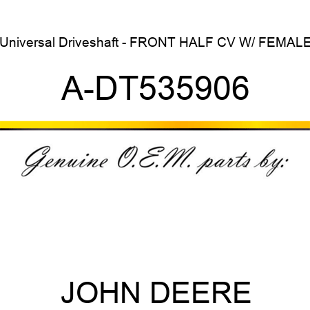 Universal Driveshaft - FRONT HALF CV W/ FEMALE A-DT535906