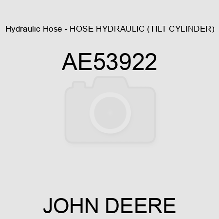 Hydraulic Hose - HOSE, HYDRAULIC (TILT CYLINDER) AE53922