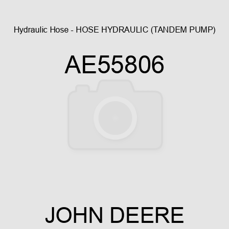 Hydraulic Hose - HOSE, HYDRAULIC (TANDEM PUMP) AE55806