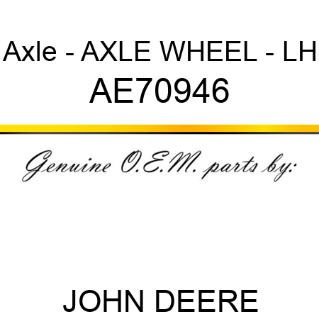 Axle - AXLE, WHEEL - LH AE70946