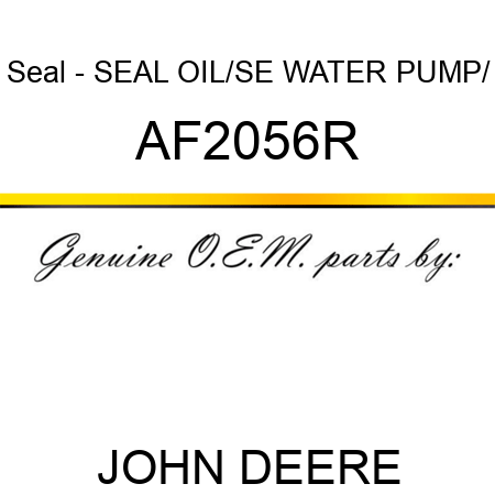 Seal - SEAL, OIL/SE WATER PUMP/ AF2056R
