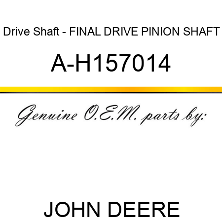 Drive Shaft - FINAL DRIVE PINION SHAFT A-H157014