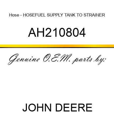 Hose - HOSE,FUEL SUPPLY, TANK TO STRAINER AH210804