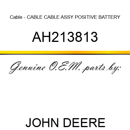 Cable - CABLE, CABLE ASSY, POSITIVE BATTERY AH213813
