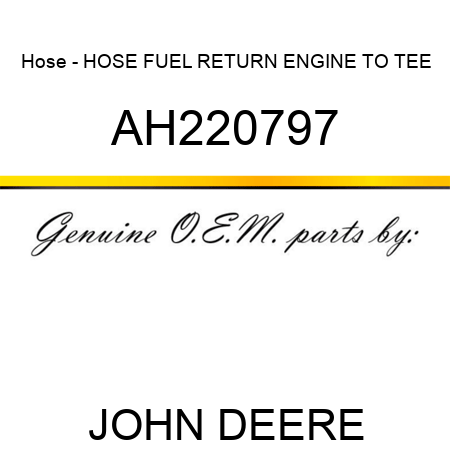 Hose - HOSE, FUEL RETURN ENGINE TO TEE AH220797