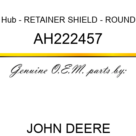 Hub - RETAINER, SHIELD - ROUND AH222457