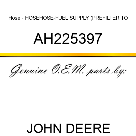 Hose - HOSE,HOSE-FUEL SUPPLY (PREFILTER TO AH225397