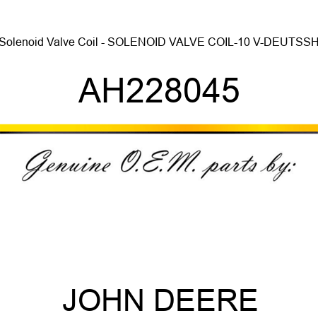Solenoid Valve Coil - SOLENOID VALVE COIL-10 V-DEUTSSH AH228045
